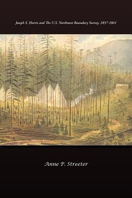 Joseph S. Harris and the U.S. Northwest Boundary Survey, 1857-1861 by Streeter, Anne P.