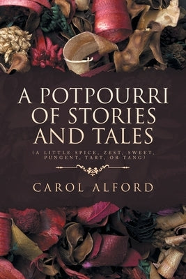 A Potpourri of Stories and Tales: (A little spice, zest, sweet, pungent, tart, or tang) by Alford, Carol