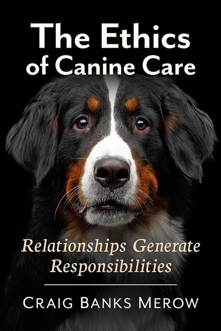 The Ethics of Canine Care: Relationships Generate Responsibilities by Merow, Craig Banks