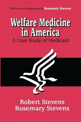 Welfare Medicine in America: A Case Study of Medicaid by Stevens, Rosemary A.