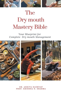 The Dry Mouth Mastery Bible: Your Blueprint for Complete Dry Mouth Management by Kashyap, Ankita