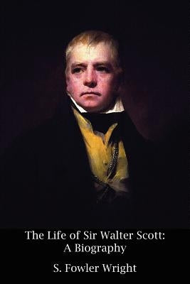 The Life of Sir Walter Scott: A Biography by Wright, S. Fowler