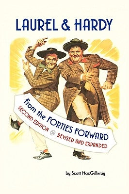 Laurel & Hardy: FROM THE FORTIES FORWARD: Second Edition, Revised and Expanded by Scott Macgillivray
