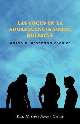 Las Voces En La Adolescencia Sobre Bullying: Desde El Escenario Escolar by Nieves, Dra Maribel Rivera
