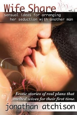 Wife Share: Erotic ideas for arranging her seduction with another man. by Atchison, Jonathan