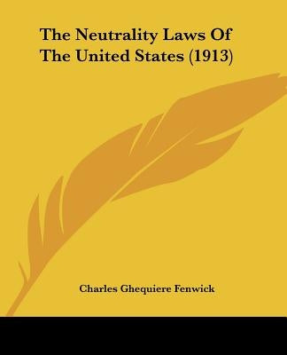 The Neutrality Laws Of The United States (1913) by Fenwick, Charles Ghequiere