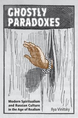 Ghostly Paradoxes: Modern Spiritualism and Russian Culture in the Age of Realism by Vinitsky, Ilya
