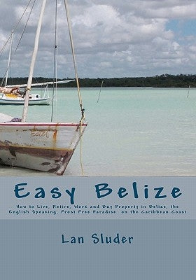 Easy Belize: How to Live, Retire, Work and Buy Property in Belize, the English Speaking Frost Free Paradise on the Caribbean Coast by Lambert-Sluder, Rose Emory