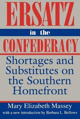 Ersatz in the Confederacy: Shortages and Substitutes on the Southern Homefront by Massey, Mary Elizabeth
