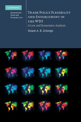 Trade Policy Flexibility and Enforcement in the Wto: A Law and Economics Analysis by Schropp, Simon A. B.