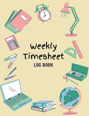 Work Hours Logbook: Weekly Timesheet Log Book Employee Time Log In And Out Sheet Time sheet Work Time Record Book 8.5" x 11" by Miles, Emmett