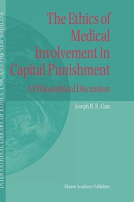 The Ethics of Medical Involvement in Capital Punishment: A Philosophical Discussion by Gaie, Joseph B. R.