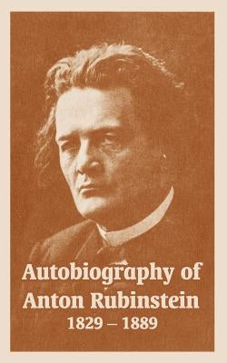Autobiography of Anton Rubinstein, 1829-1889 by Rubinstein, Anton