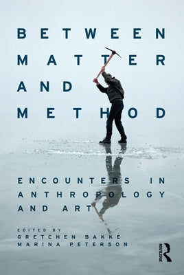 Between Matter and Method: Encounters In Anthropology and Art by Bakke, Gretchen