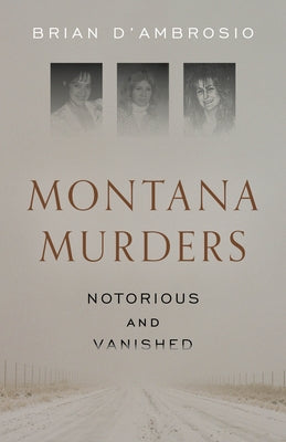 Montana Murders: Notorious and Vanished by D'Ambrosio, Brian