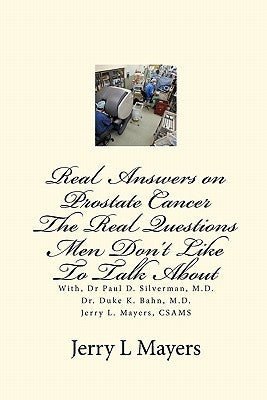 Real Answers on Prostate Cancer The Real Questions Men Don't Like To Talk About: Real Answers on Prostate Cancer by Mayers, Jerry L.