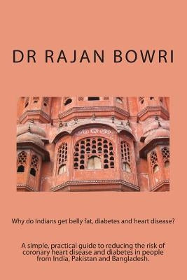 Why do Indians get belly fat, diabetes and heart disease?: A simple, practical guide to reducing the risk of coronary heart disease and diabetes in pe by Bowri, Rajan