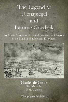 The Legend of Ulenspiegel and Lamme Goedzak: And their Adventures Heroical, Joyous, and Glorious in the Land of Flanders and Elsewhere. by de Coster, Charles