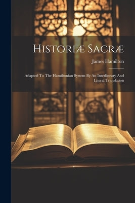 Historiæ Sacræ: Adapted To The Hamiltonian System By An Interlineary And Literal Translation by Hamilton, James
