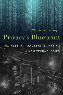 Privacy's Blueprint: The Battle to Control the Design of New Technologies by Hartzog, Woodrow
