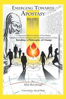Emerging Towards Apostasy: A Documented Effective Analysis of Post-Modern, Evangelical, and Patristic Influences Upon Departing Churches of Chris by McCullough, Russ