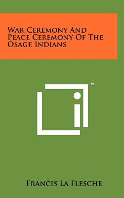 War Ceremony And Peace Ceremony Of The Osage Indians by La Flesche, Francis