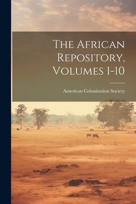 The African Repository, Volumes 1-10 by Society, American Colonization