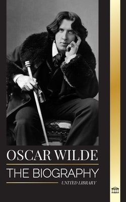 Oscar Wilde: The Biography of an Irish Poet and his Completed Life's Work by Library, United