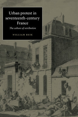 Urban Protest in Seventeenth-Century France: The Culture of Retribution by Beik, William