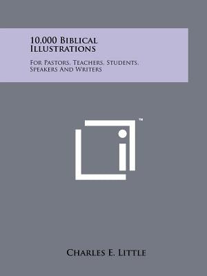 10,000 Biblical Illustrations: For Pastors, Teachers, Students, Speakers And Writers by Little, Charles E.
