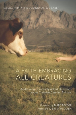 A Faith Embracing All Creatures: Addressing Commonly Asked Questions about Christian Care for Animals by York, Tripp