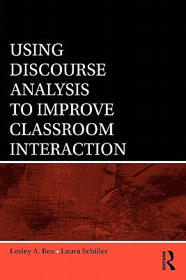 Using Discourse Analysis to Improve Classroom Interaction by Rex, Lesley A.