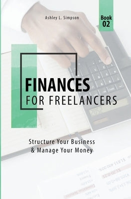 Finances for Freelancers: Structure Your Business & Manage Your Money by Simpson, Ashley L.