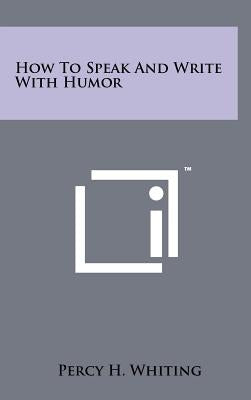 How To Speak And Write With Humor by Whiting, Percy H.