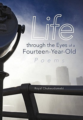 Life through the Eyes of a Fourteen-Year-Old: Poems by Chukwudumebi, Royal