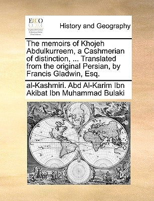 The memoirs of Khojeh Abdulkurreem, a Cashmerian of distinction, ... Translated from the original Persian, by Francis Gladwin, Esq. by Abd Al-Karim Ibn Akibat Ibn Muhammad Bul