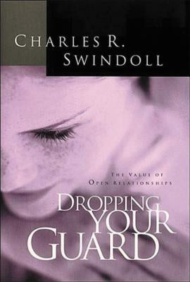 Dropping Your Guard: The Value of Open Relationships by Swindoll, Charles R.