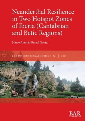 Neanderthal Resilience in Two Hotspot Zones of Iberia (Cantabrian and Betic Regions) by Bernal Gómez, Marco Antonio