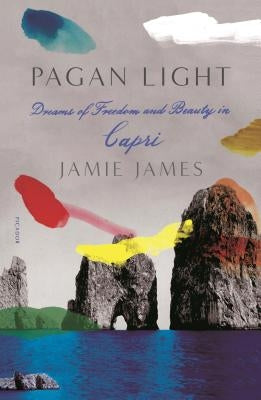 Pagan Light: Dreams of Freedom and Beauty in Capri by James, Jamie