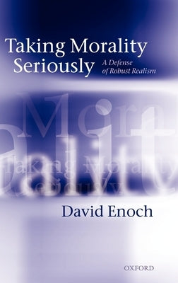 Taking Morality Seriously: A Defense of Robust Realism by Enoch, David