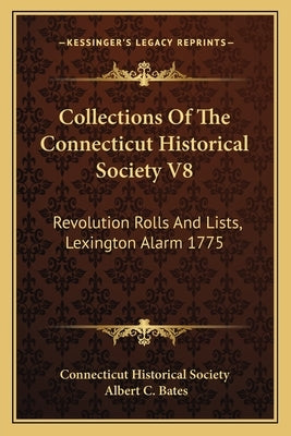 Collections Of The Connecticut Historical Society V8: Revolution Rolls And Lists, Lexington Alarm 1775 by Connecticut Historical Society