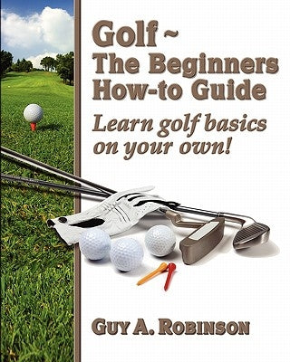 Golf - The Beginners How-to Guide: Learn golf basics on your own! by Goldberg, Emily