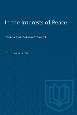 In the Interests of Peace: Canada and Vietnam 1954-73 by Ross, Douglas