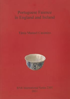 Portuguese Faience in England and Ireland by Casimiro, Tânia Manuel
