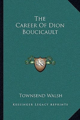 The Career Of Dion Boucicault by Walsh, Townsend