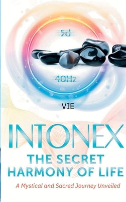 Intonex The Secret Harmony of Life: A Mystical and Sacred Journey Unveiled by de Rouvray, Vie Loriot