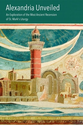 Alexandria Unveiled: An Exploration of the Most Ancient Recension of St. Mark's Liturgy by Polidori, Valerio
