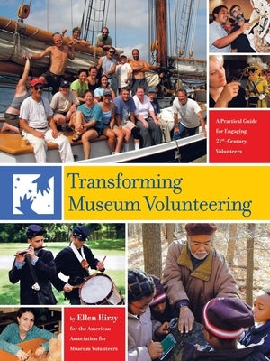 Transforming Museum Volunteering: A Practical Guide for Engaging 21St Century Volunteers by Hirzy, Ellen