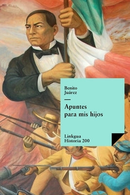 Apuntes para mis hijos by Juárez, Benito