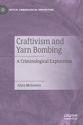 Craftivism and Yarn Bombing: A Criminological Exploration by McGovern, Alyce